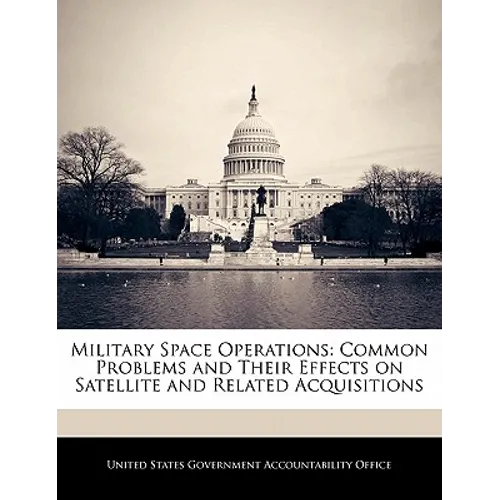 Military Space Operations: Common Problems and Their Effects on Satellite and Related Acquisitions - Paperback