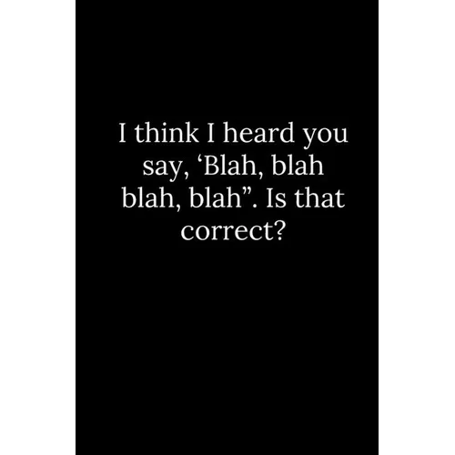 I think I heard you say, 'Blah, blah blah, blah". Is that correct? - Paperback