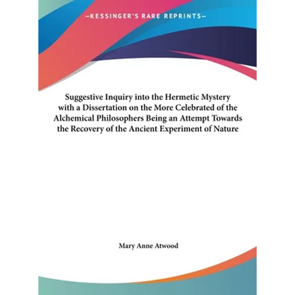 Suggestive Inquiry Into the Hermetic Mystery with a Dissertation on the More Celebrated of the Alchemical Philosophers Being an Attempt Towards the Re - Hardcover
