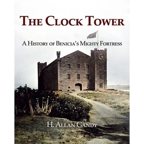 The Clock Tower: A History of Benicia's Mighty Fortress - Paperback