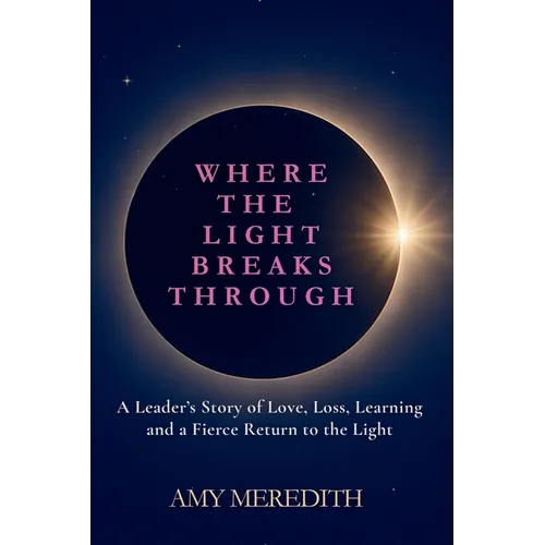 Where the Light Breaks Through: A Leader's Story of Love, Loss, Learning, and a Fierce Return to the Light - Paperback