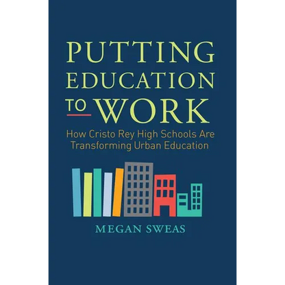 Putting Education to Work: How Cristo Rey High Schools Are Transforming Urban Education - Paperback