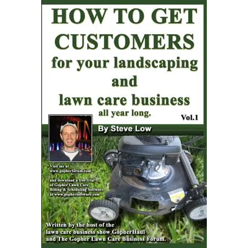 How To Get Customers For Your Landscaping And Lawn Care Business All Year Long.: Anyone Can Start A Lawn Care Business, The Tricky Part Is Finding Cus - Paperback