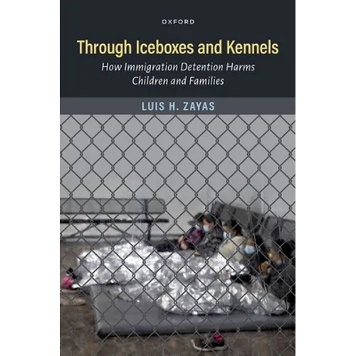 Through Iceboxes and Kennels: How Immigration Detention Harms Children and Families - Hardcover