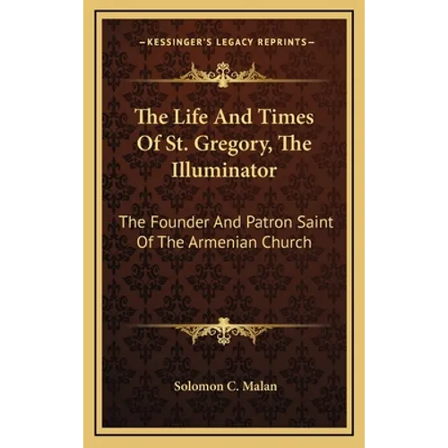 The Life And Times Of St. Gregory, The Illuminator: The Founder And Patron Saint Of The Armenian Church - Hardcover