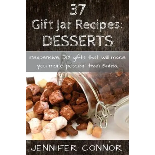 37 Gift Jar Recipes: Desserts: Inexpensive, DIY gift jars that will make you more popular than Santa. - Paperback