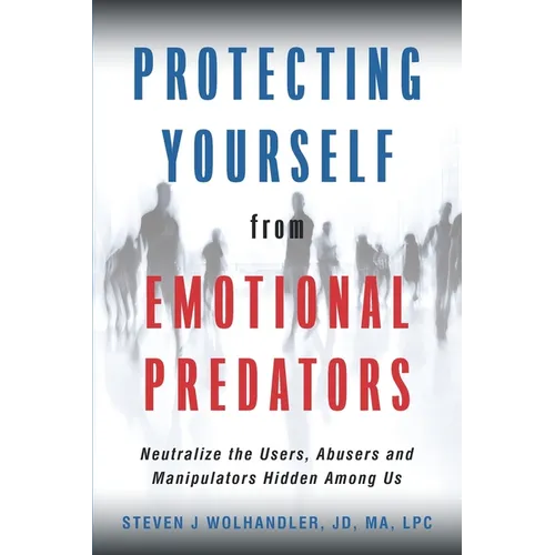Protecting Yourself from Emotional Predators: Neutralize the Users, Abusers and Manipulators Hidden Among Us - Paperback