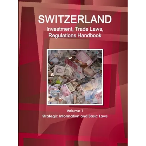 Switzerland Investment, Trade Laws, Regulations Handbook Volume 1 Strategic Information and Basic Laws - Paperback