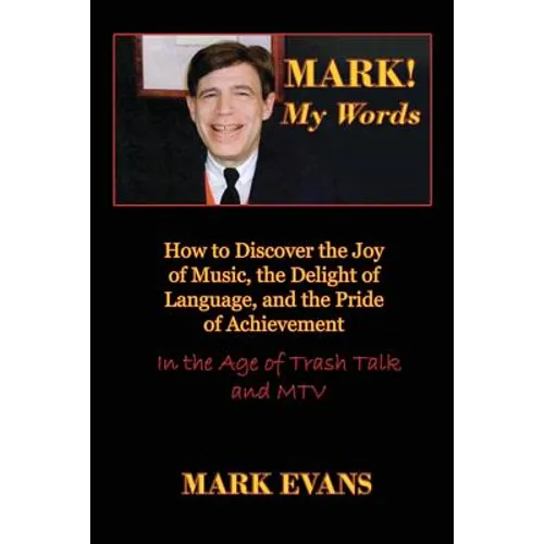 Mark! My Words (How to Discover the Joy of Music, the Delight of Language, and the Pride of Achievement in the Age of Trash Talk and MTV) - Paperback