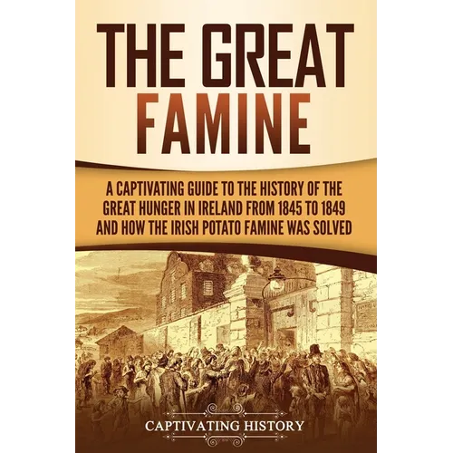 The Great Famine: A Captivating Guide to the History of the Great Hunger in Ireland from 1845 to 1849 and How the Irish Potato Famine Was Solved - Paperback