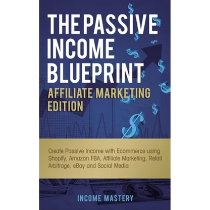 The Passive Income Blueprint Affiliate Marketing Edition: Create Passive Income with Ecommerce using Shopify, Amazon FBA, Affiliate Marketing, Retail - Paperback