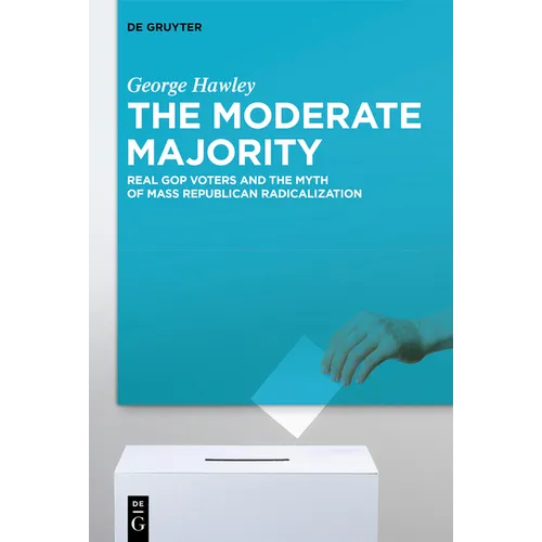 The Moderate Majority: Real GOP Voters and the Myth of Mass Republican Radicalization - Hardcover