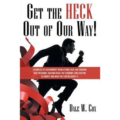 Get the Heck out of Our Way!: Examples of Government Regulations That Are Eroding Our Freedoms, Holding Back the Economy, and Costing Us Money and W - Paperback