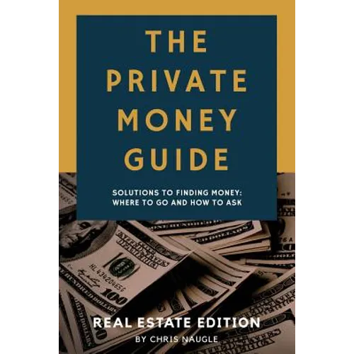 The Private Money Guide: Real Estate Edition: Solutions to Finding Money. Where to Go & How to Ask. - Paperback
