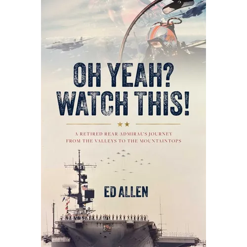 Oh Yeah? Watch This!: A Retired Rear Admiral's Journey from the Valleys to the Mountaintops - Hardcover