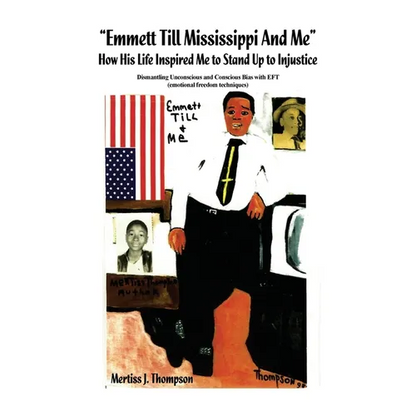"Emmett Till Mississippi And Me" How His Life Inspired Me to Stand Up to Injustice: Dismantling Unconscious and Conscious Bias with EFT (emotional fre - Paperback