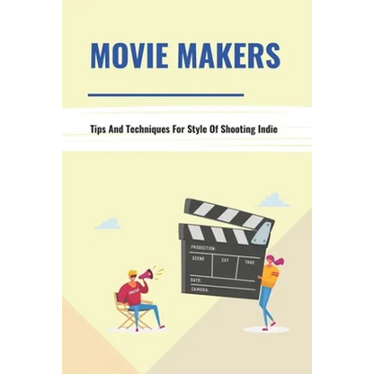 Movie Makers: Tips And Techniques For Style Of Shooting Indie: Book For The Newbie Indy Filmmaker - Paperback