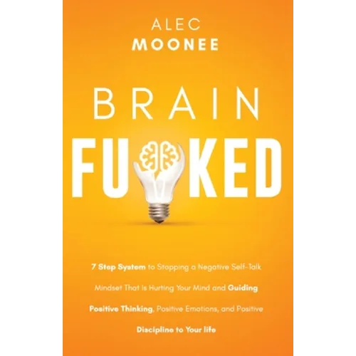 Brain Fu*ked: 7-Step System to Stopping a Negative Self-Talk Mindset That Is Hurting Your Mind and Guiding Positive Thinking, Positive Emotions, and P - Paperback