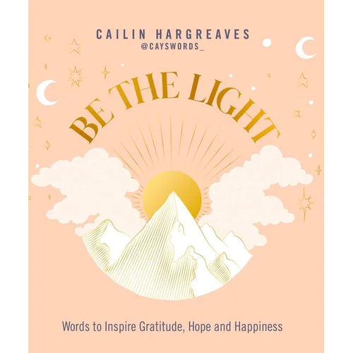 Be the Light: Words to Inspire Gratitude, Hope and Happiness - Hardcover