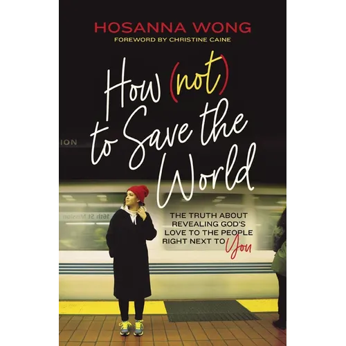 How (Not) to Save the World: The Truth about Revealing God's Love to the People Right Next to You - Paperback