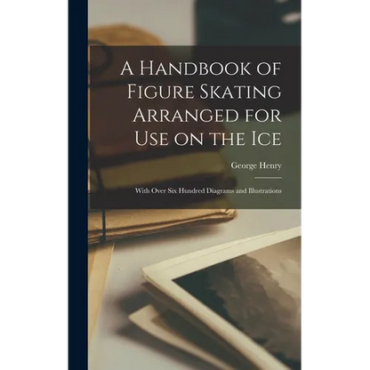 A Handbook of Figure Skating Arranged for Use on the Ice; With Over Six Hundred Diagrams and Illustrations - Hardcover