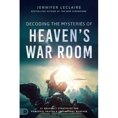 Decoding the Mysteries of Heaven's War Room: 21 Heavenly Strategies for Powerful Prayer and Triumphant Warfare - Paperback