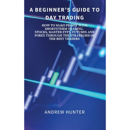 A Beginner's Guide to Day Trading: How to Make Profit with Shortterm Trading. Stocks, Master Etfs, Futures and Forex Through the Strategies of the Bes - Hardcover