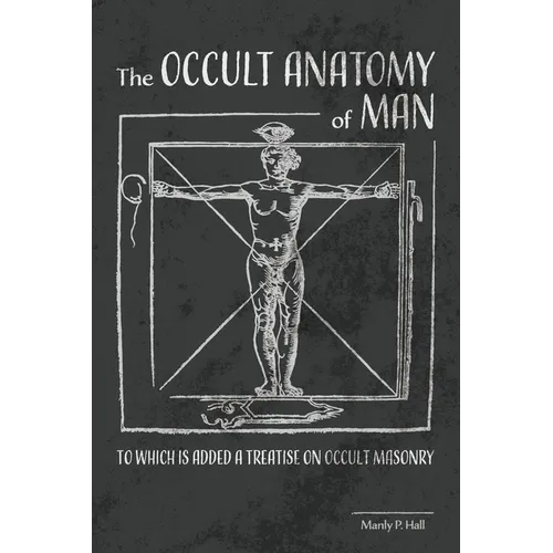 The Occult Anatomy of Man: To Which Is Added a Treatise on Occult Masonry - Paperback