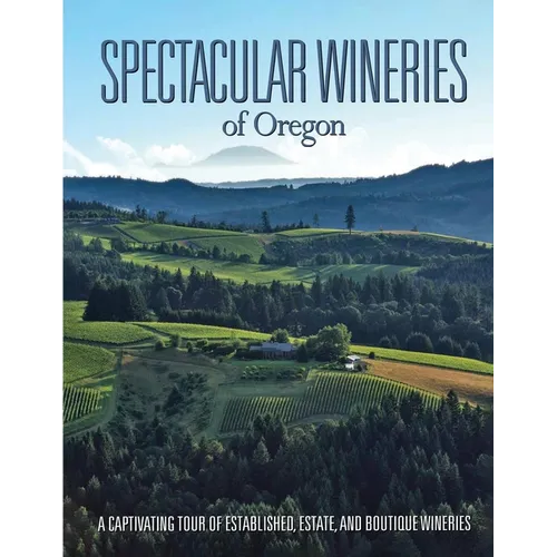 Spectacular Wineries of Oregon: A Captivating Tour of Established, Estate, and Boutique Wineries - Paperback