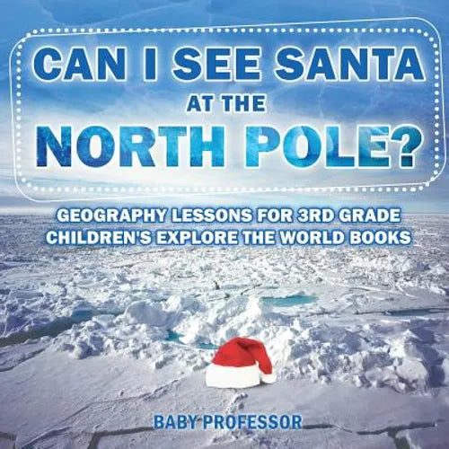 Can I See Santa At The North Pole? Geography Lessons for 3rd Grade Children's Explore the World Books - Paperback