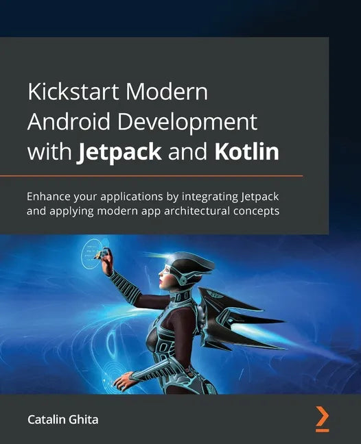 Kickstart Modern Android Development with Jetpack and Kotlin: Enhance your applications by integrating Jetpack and applying modern app architectural c - Paperback