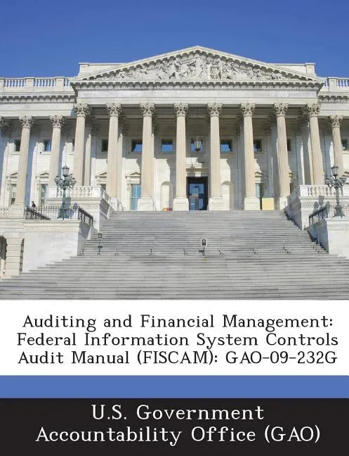 Auditing and Financial Management: Federal Information System Controls Audit Manual (FISCAM): GAO-09-232G - Paperback