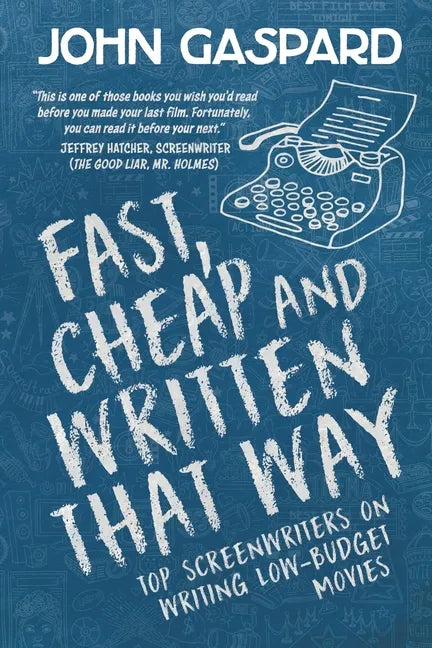 Fast, Cheap & Written That Way: Top Screenwriters on Writing for Low-Budget Movies - Paperback