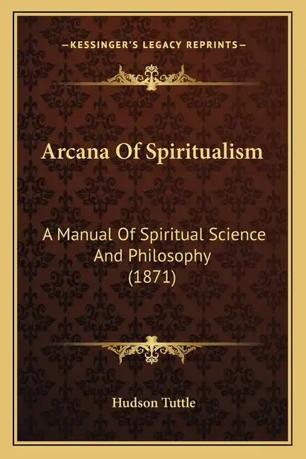 Arcana of Spiritualism: A Manual of Spiritual Science and Philosophy (1871) - Paperback