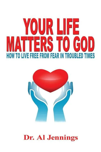 Your Life Matters To God: How To Live Free From Fear In Troubled Times - Paperback