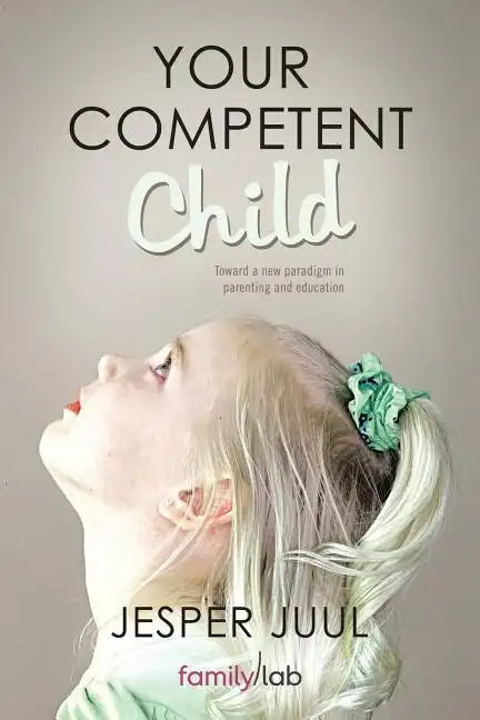 Your Competent Child: Toward a New Paradigm in Parenting and Education - Paperback