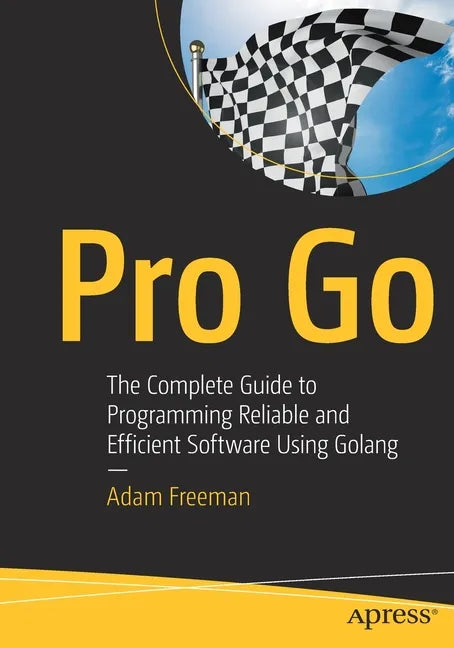 Pro Go: The Complete Guide to Programming Reliable and Efficient Software Using Golang - Paperback