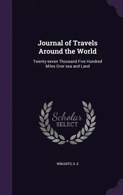 Journal of Travels Around the World: Twenty-seven Thousand Five Hundred Miles Over sea and Land - Hardcover