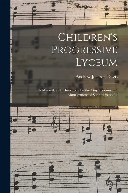 Children's Progressive Lyceum: a Manual, With Directions for the Organization and Management of Sunday Schools. - Paperback
