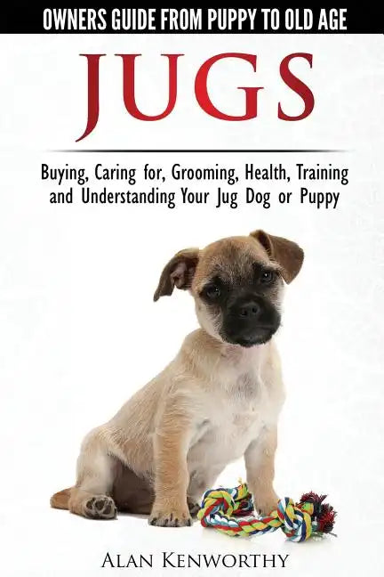 Jug Dogs (Jugs) - Owners Guide from Puppy to Old Age. Buying, Caring For, Grooming, Health, Training and Understanding Your Jug - Paperback