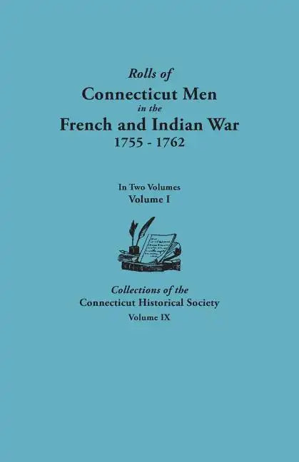 Rolls of Connecticut Men in the French and Indian War, 1755-1762. in Two Volumes. Volume I Collections of the Connecticut Historical Society, Volume I - Paperback