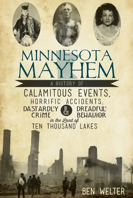Minnesota Mayhem: A History of Calamitous Events, Horrific Accidents, Dastardly Crime & Dreadful Behavior in the Land of Ten Thousand Lakes - Paperback
