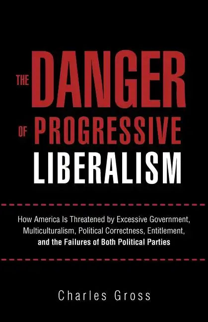 The Danger of Progressive Liberalism: How America Is Threatened by Excessive Government, Multiculturalism, Political Correctness, Entitlement, and the - Paperback
