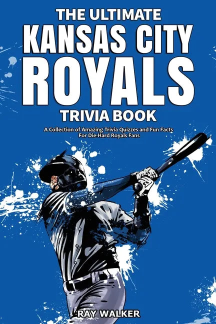 The Ultimate Kansas City Royals Trivia Book: A Collection of Amazing Trivia Quizzes and Fun Facts for Die-Hard Royals Fans! - Paperback