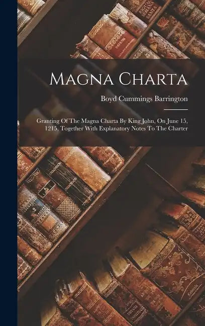 Magna Charta: Granting Of The Magna Charta By King John, On June 15, 1215, Together With Explanatory Notes To The Charter - Hardcover