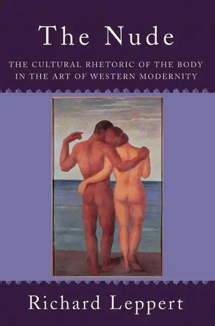 The Nude: The Cultural Rhetoric of the Body in the Art of Western Modernity - Paperback