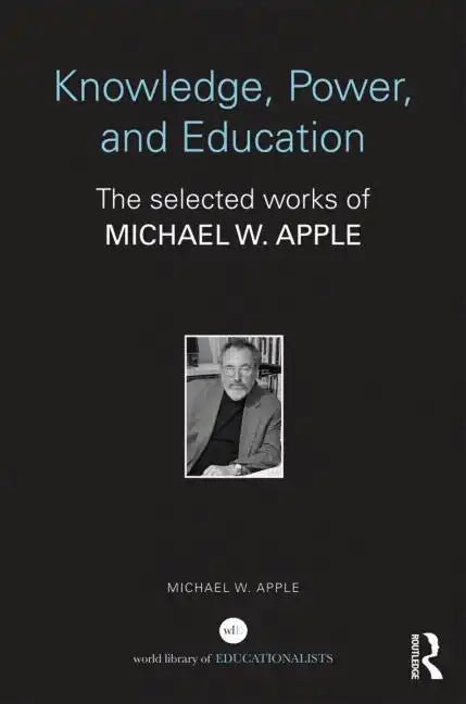 Knowledge, Power, and Education: The Selected Works of Michael W. Apple - Paperback