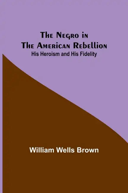The Negro in the American Rebellion: His Heroism and His Fidelity - Paperback