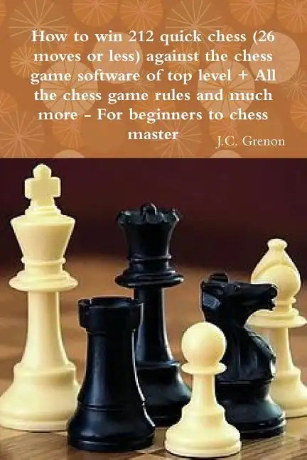 How to win 212 quick chess (26 moves or less) against the high chess software + All the chess rules and much more - Paperback