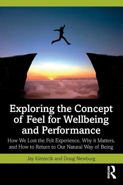 Exploring the Concept of Feel for Wellbeing and Performance: How We Lost the Felt Experience, Why It Matters, and How to Return to Our Natural Way of - Paperback